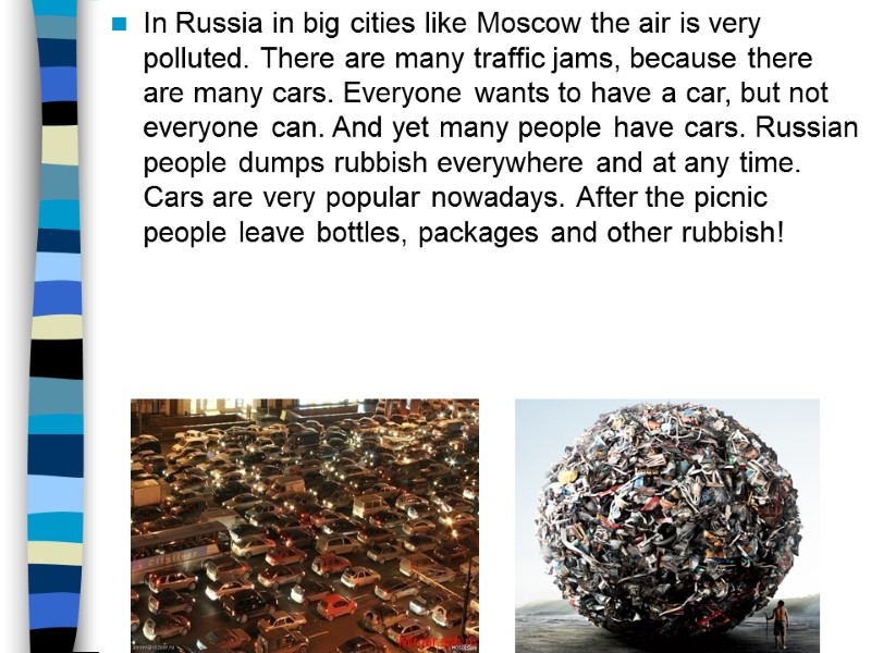 In Russia in big cities like Moscow the air is very polluted. There are